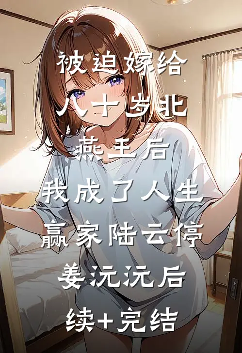 被迫嫁给八十岁北燕王后，我成了人生赢家陆云停姜沅沅后续+完结
