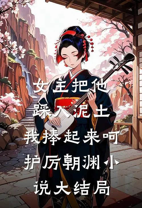 女主把他踩入泥土，我捧起来呵护厉朝渊小说大结局