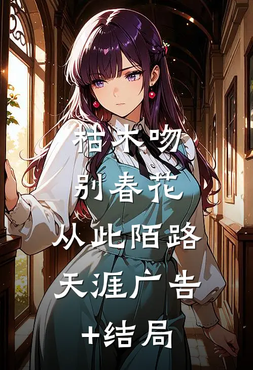 枯木吻别春花，从此陌路天涯广告+结局