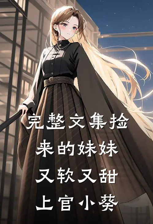 完整文集捡来的妹妹又软又甜 上官小葵
