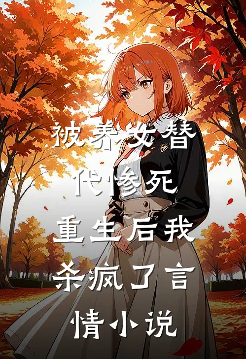 被养女替代惨死，重生后我杀疯了言情小说