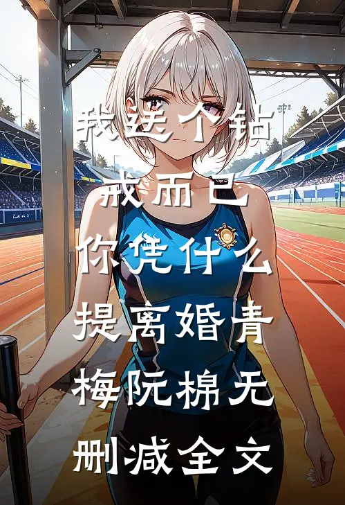 我送个钻戒而已，你凭什么提离婚青梅阮棉无删减全文