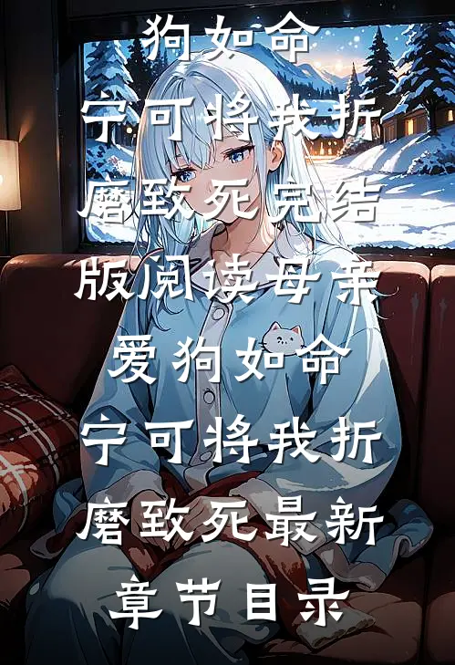 《母亲爱狗如命，宁可将我折磨致死》完结版阅读《母亲爱狗如命，宁可将我折磨致死》最新章节目录