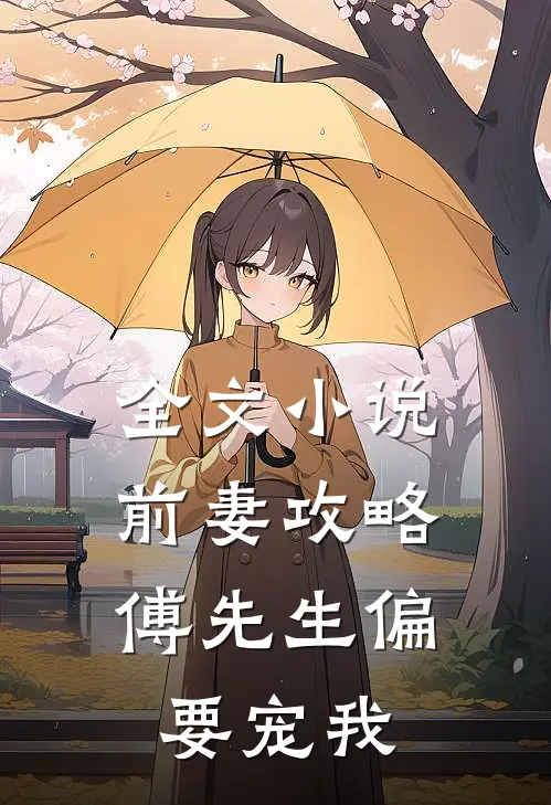 全文小说前妻攻略：傅先生偏要宠我