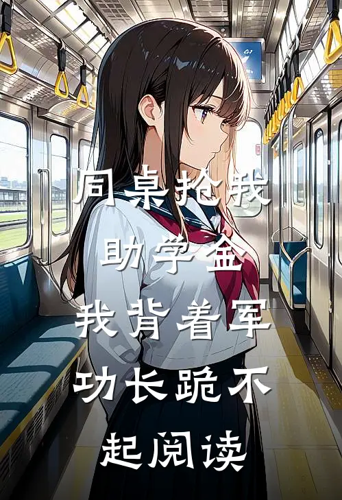 同桌抢我助学金，我背着军功长跪不起阅读