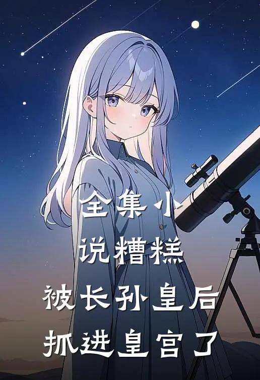 全集小说糟糕，被长孙皇后抓进皇宫了