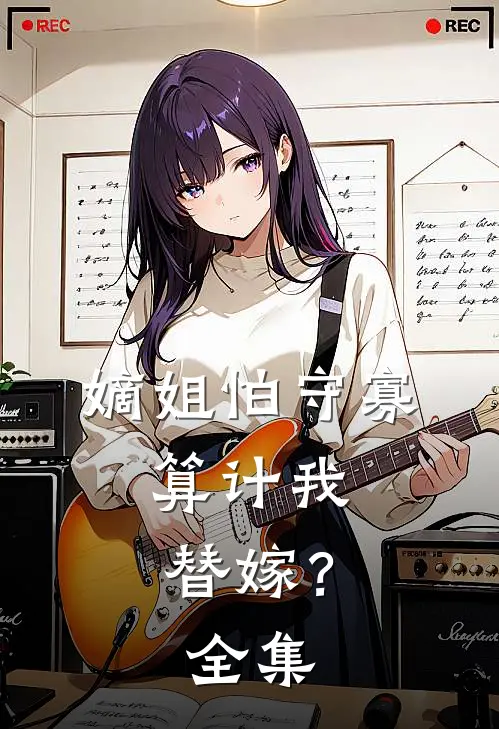 嫡姐怕守寡，算计我替嫁？全集