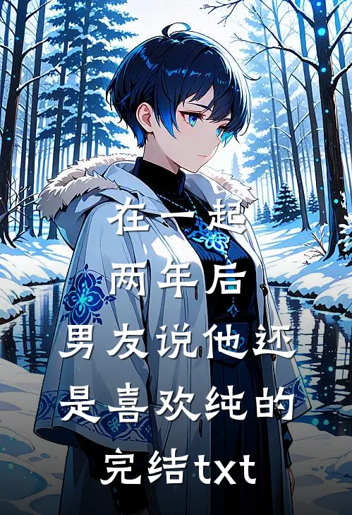 在一起两年后，男友说他还是喜欢纯的完结txt