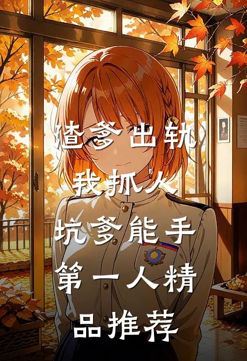 渣爹出轨我抓人，坑爹能手第一人精品推荐