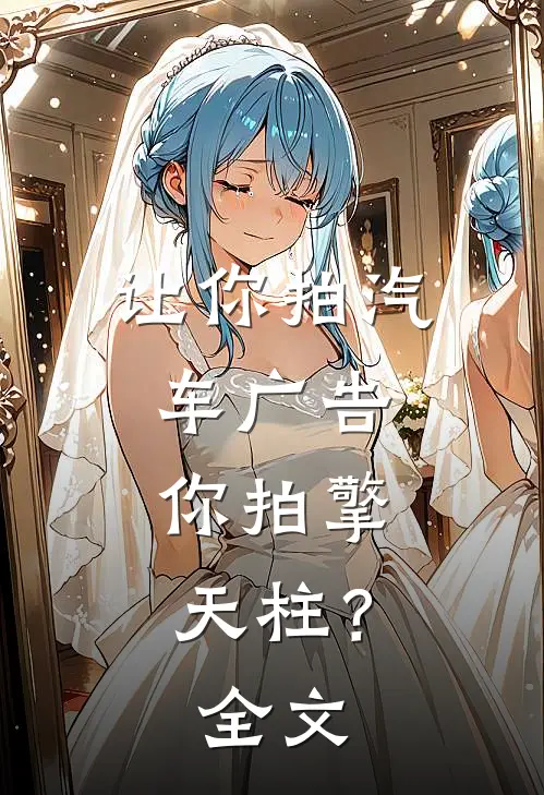 让你拍汽车广告,你拍擎天柱?全文免费阅读