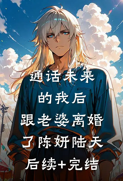 通话未来的我后，跟老婆离婚了陈妍陆天后续+完结