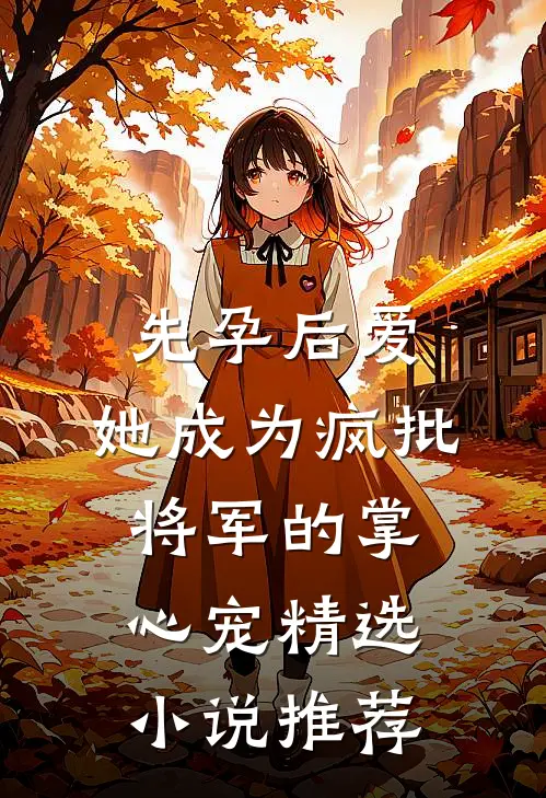 先孕后爱，她成为疯批将军的掌心宠精选小说推荐