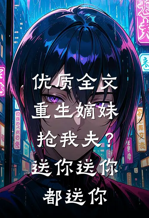 优质全文重生嫡妹抢我夫？送你送你都送你