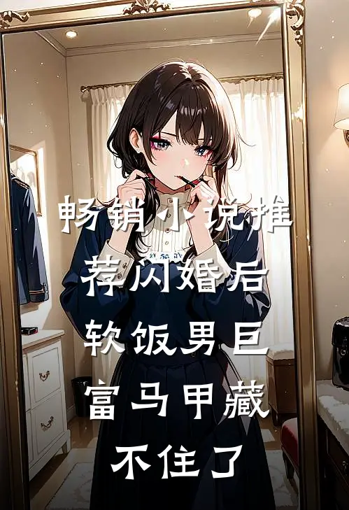 畅销小说推荐闪婚后，软饭男巨富马甲藏不住了