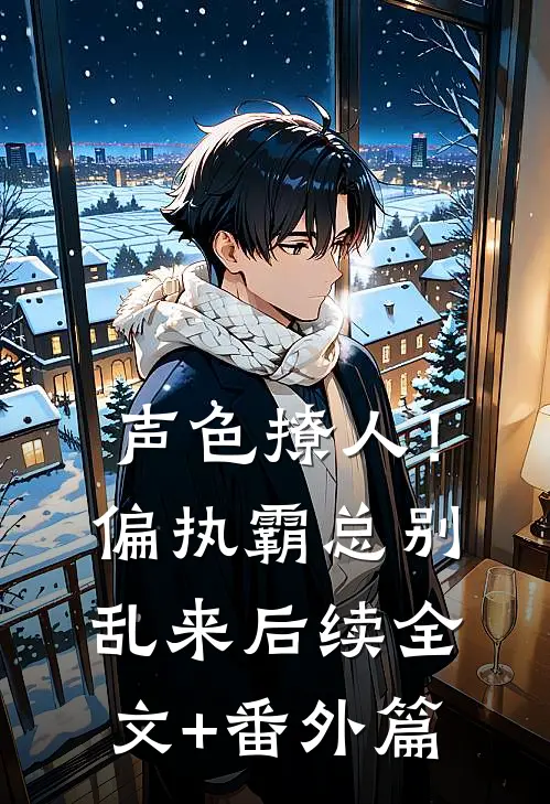声色撩人！偏执霸总别乱来后续全文+番外篇