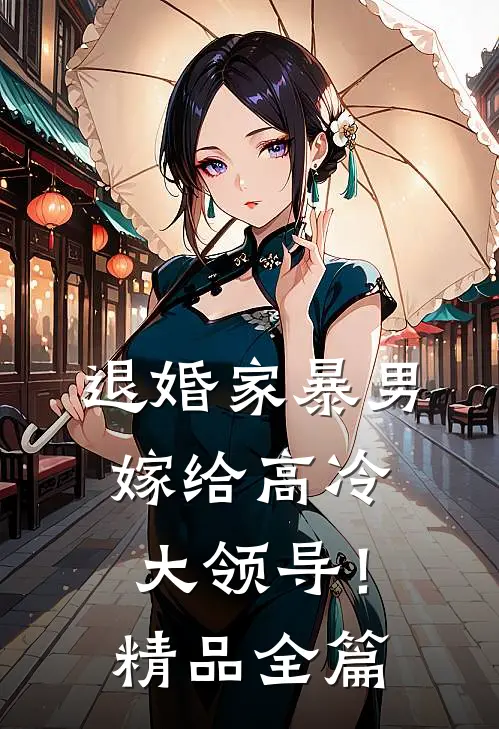 退婚家暴男，嫁给高冷大领导！精品全篇
