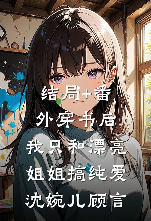 结局+番外穿书后，我只和漂亮姐姐搞纯爱沈婉儿顾言