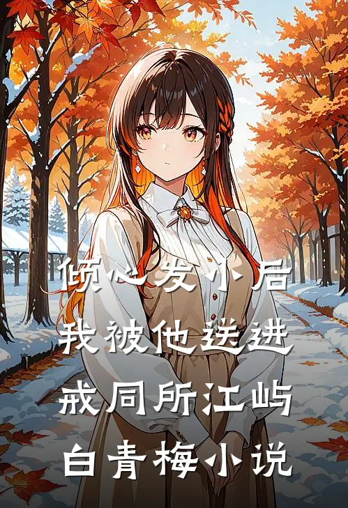 倾心发小后，我被他送进戒同所江屿白青梅小说