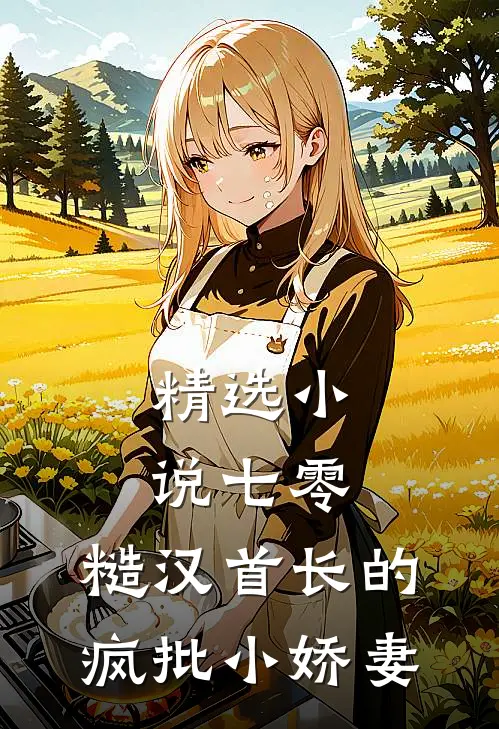 精选小说七零：糙汉首长的疯批小娇妻