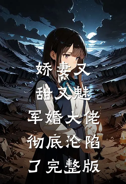 娇妻又甜又魅，军婚大佬彻底沦陷了完整版