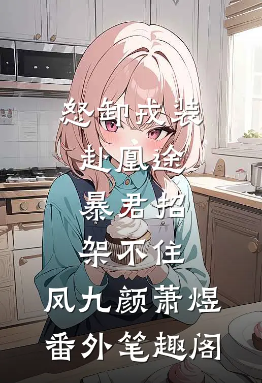 怒卸戎装赴凰途，暴君招架不住：凤九颜萧煜番外笔趣阁