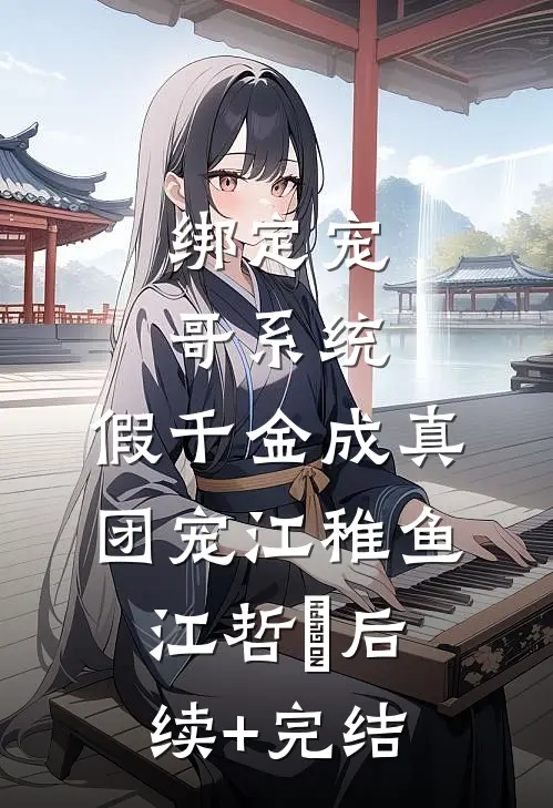 绑定宠哥系统，假千金成真团宠江稚鱼江哲晞后续+完结