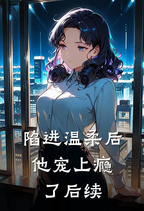 陷进温柔后，他宠上瘾了后续