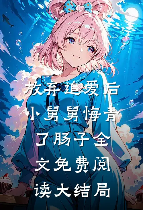 放弃追爱后，小舅舅悔青了肠子全文免费阅读大结局