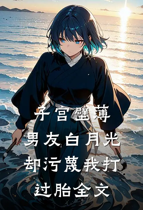 子宫壁薄，男友白月光却污蔑我打过胎全文