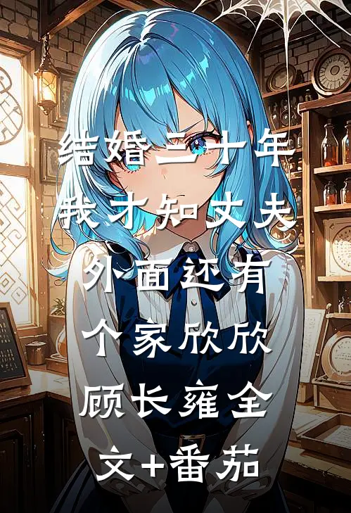 结婚三十年，我才知丈夫外面还有个家欣欣顾长雍全文+番茄