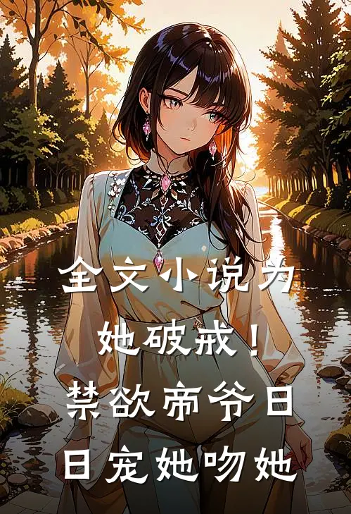 全文小说为她破戒！禁欲帝爷日日宠她吻她
