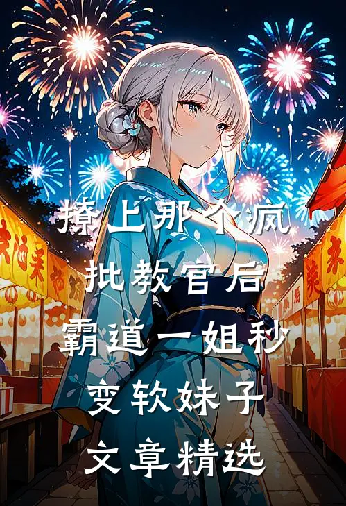 撩上那个疯批教官后,霸道一姐秒变软妹子文章精选
