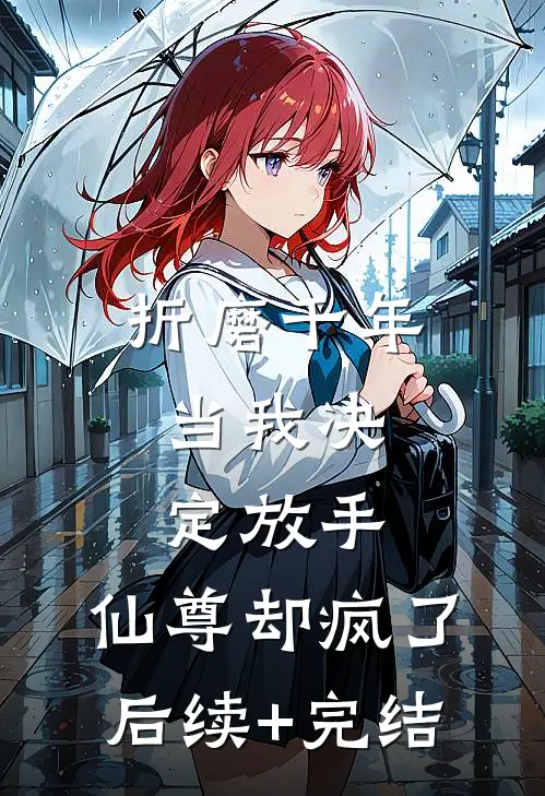 折磨千年，当我决定放手，仙尊却疯了后续+完结