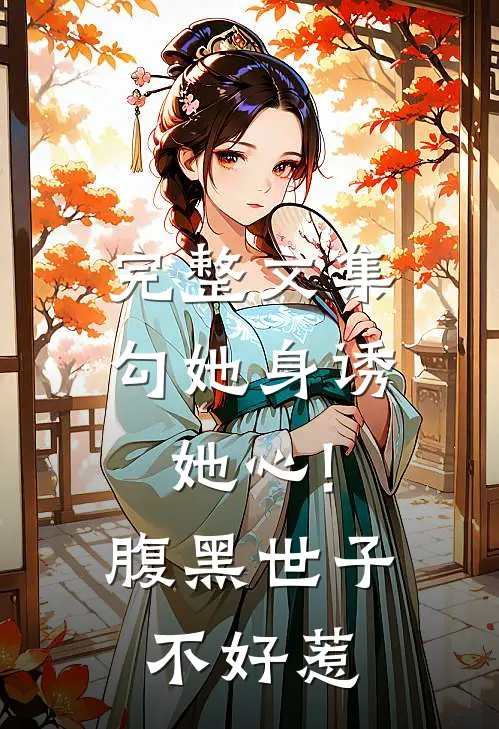 完整文集勾她身诱她心!腹黑世子不好惹