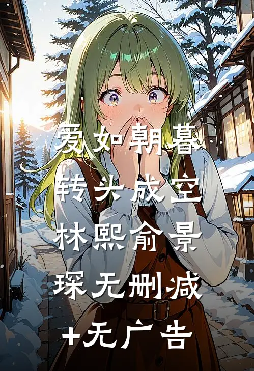 爱如朝暮，转头成空林熙俞景琛无删减+无广告