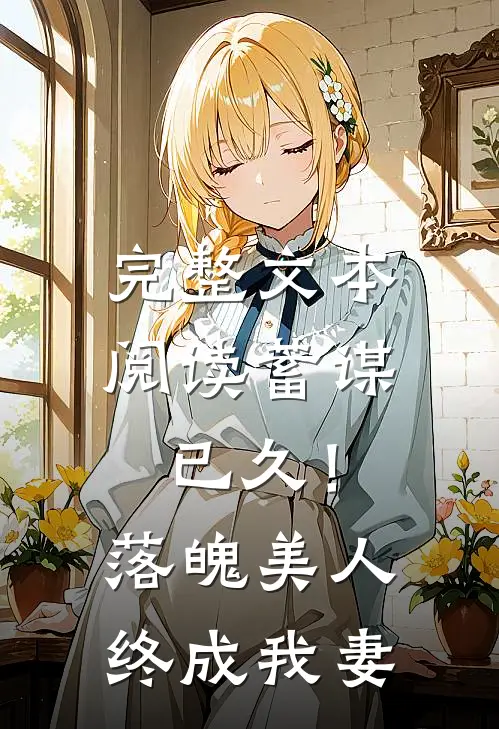 完整文本阅读蓄谋已久！落魄美人终成我妻