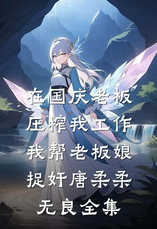 在国庆老板压榨我工作，我帮老板娘捉奸唐柔柔无良 全集