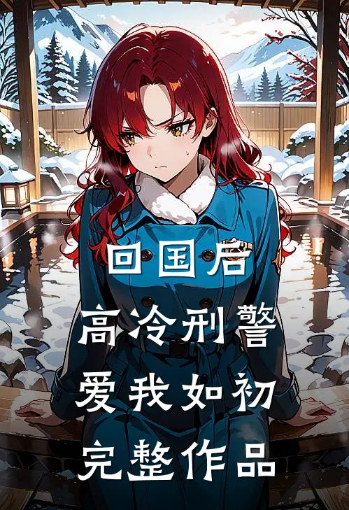 回国后，高冷刑警爱我如初完整作品