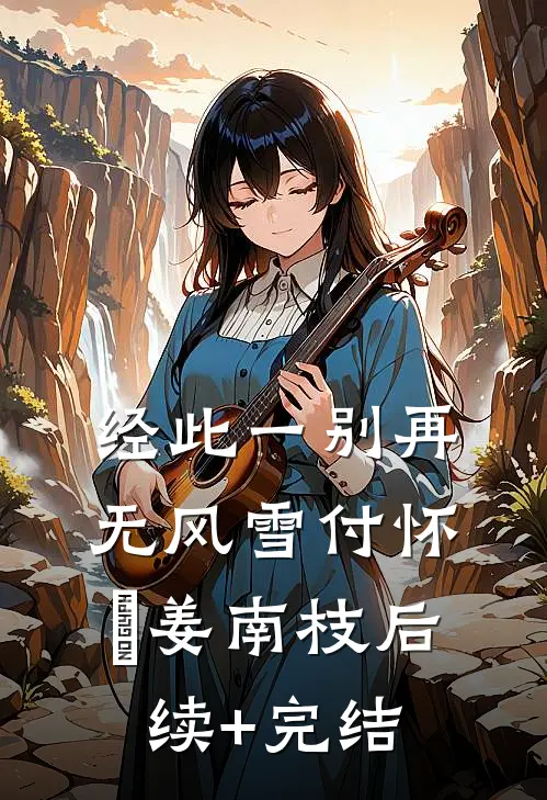 经此一别再无风雪付怀璟姜南枝后续+完结
