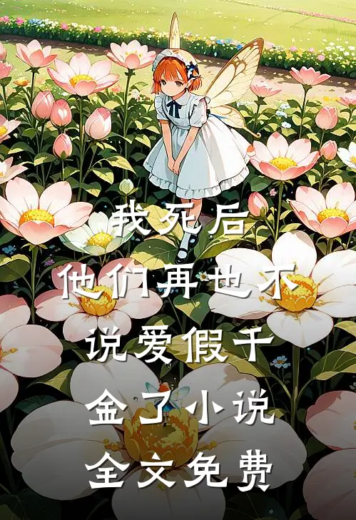 我死后，他们再也不说爱假千金了小说全文免费