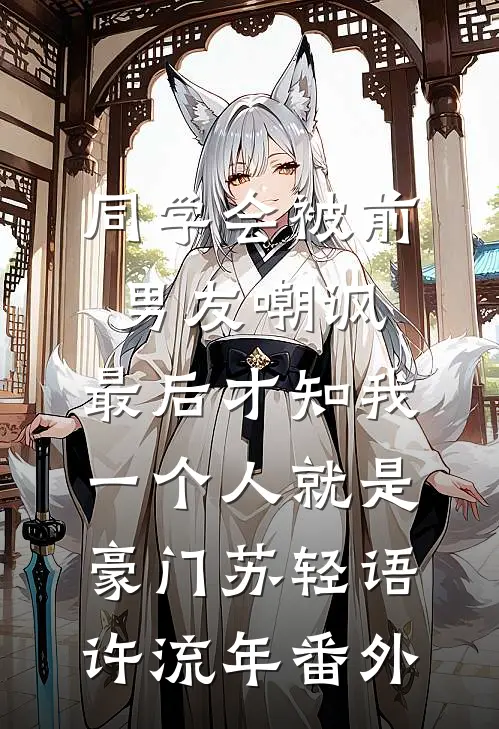 同学会被前男友嘲讽，最后才知我一个人就是豪门苏轻语许流年番外