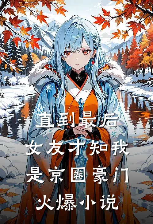 直到最后，女友才知我是京圈豪门火爆小说
