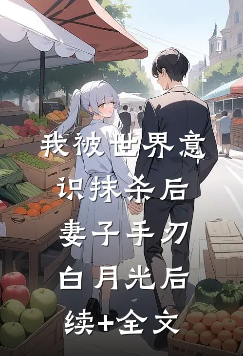 我被世界意识抹杀后，妻子手刃白月光后续+全文