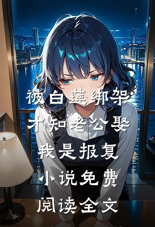 被白莲绑架，才知老公娶我是报复小说免费阅读全文