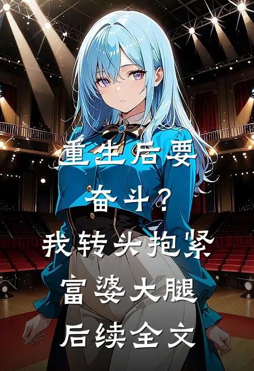 重生后要奋斗？我转头抱紧富婆大腿后续全文