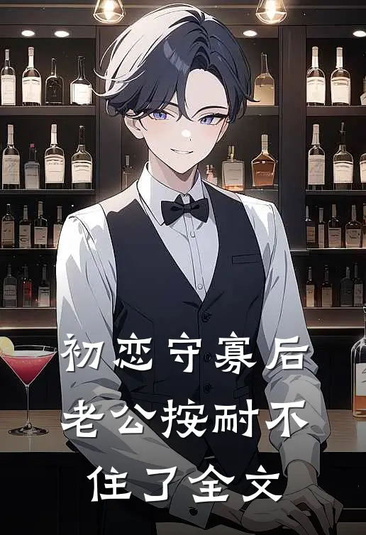初恋守寡后，老公按耐不住了全文