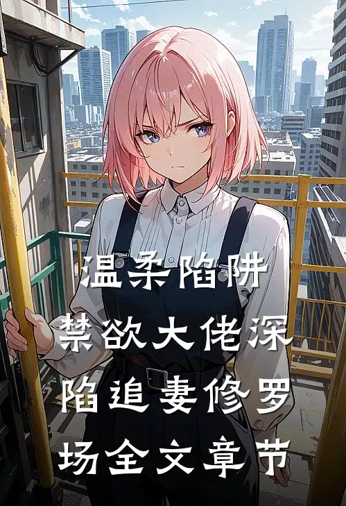 温柔陷阱：禁欲大佬深陷追妻修罗场全文章节