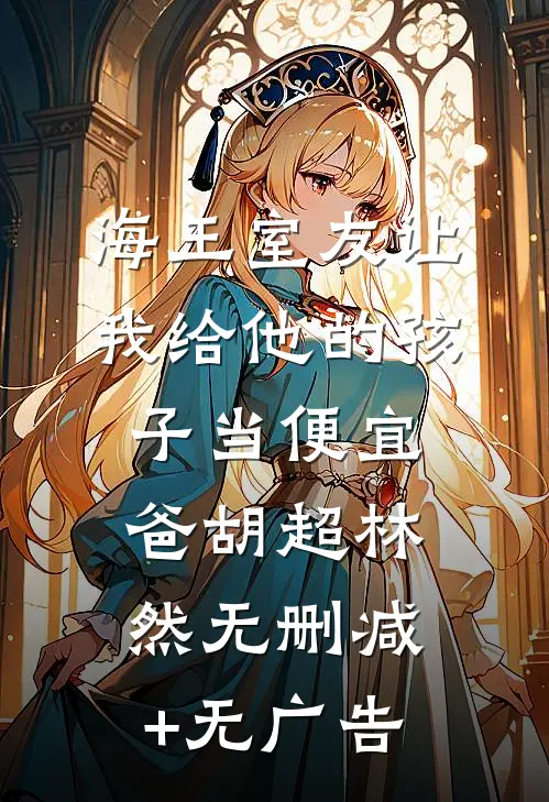 海王室友让我给他的孩子当便宜爸胡超林然无删减+无广告