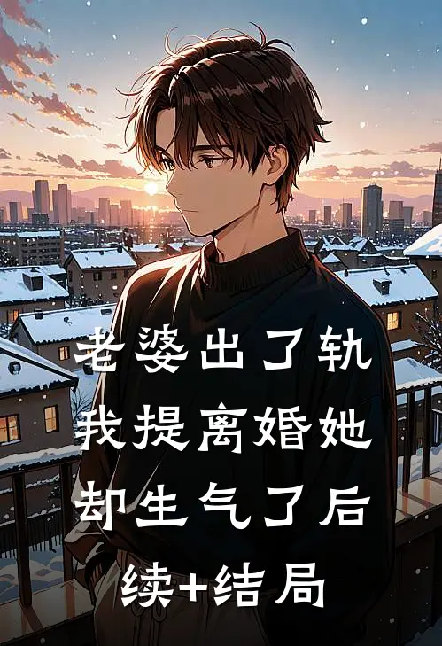 老婆出了轨，我提离婚她却生气了后续+结局