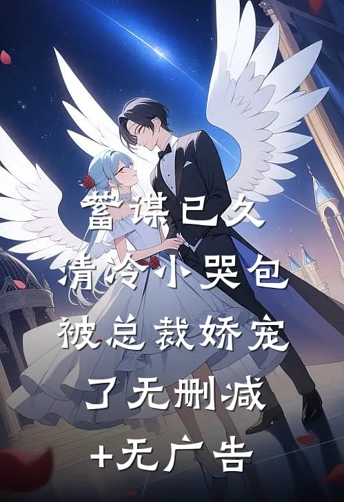 蓄谋已久：清冷小哭包被总裁娇宠了无删减+无广告